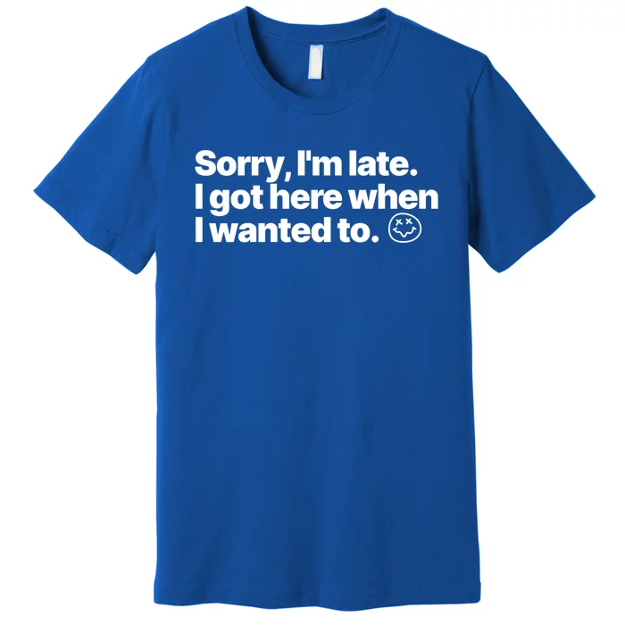 Sorry IM Late I Got Here When I Wanted To Funny Sarcastic Gift Premium T-Shirt