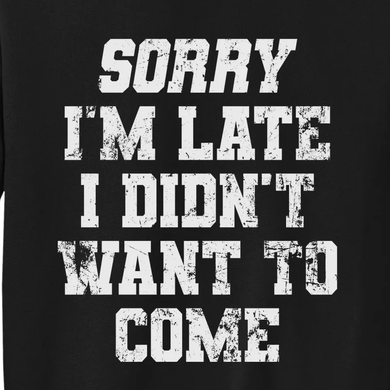 Sorry I'm Late I Didn't Want To Come Funny Sweatshirt