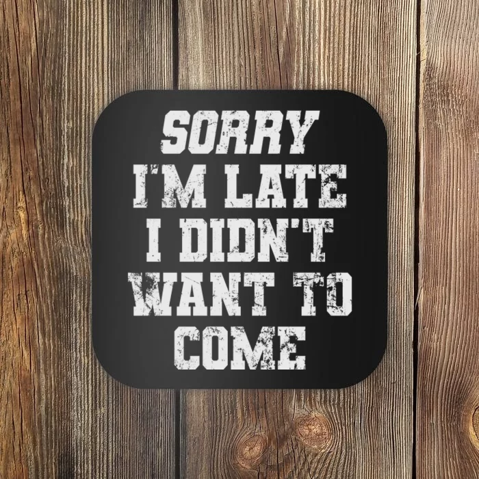 Sorry I'm Late I Didn't Want To Come Funny Coaster