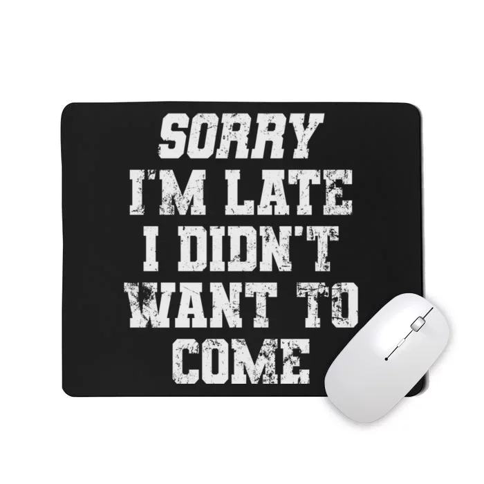 Sorry I'm Late I Didn't Want To Come Funny Mousepad