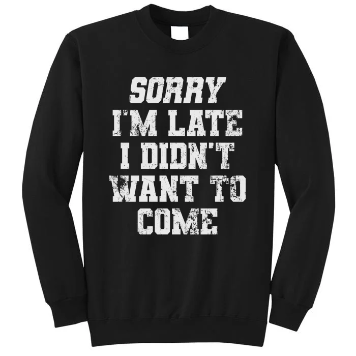 Sorry I'm Late I Didn't Want To Come Funny Tall Sweatshirt