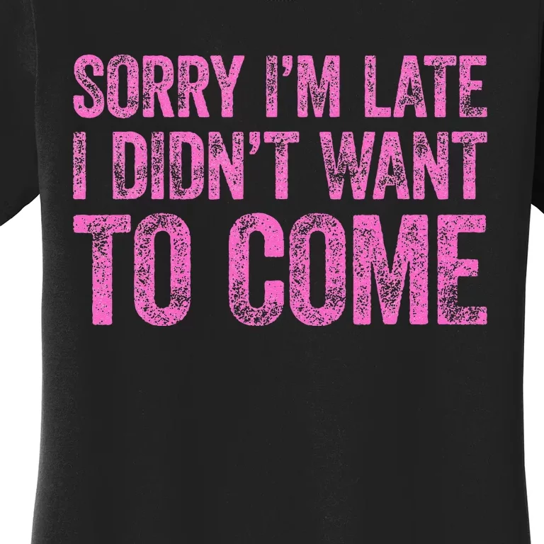 Sorry Im Late I Didnt Want To Come Women's T-Shirt