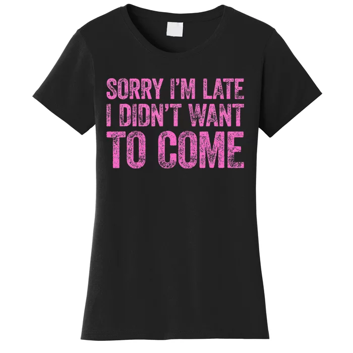 Sorry Im Late I Didnt Want To Come Women's T-Shirt