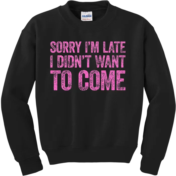 Sorry Im Late I Didnt Want To Come Kids Sweatshirt