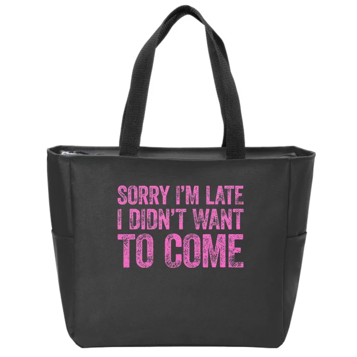 Sorry Im Late I Didnt Want To Come Zip Tote Bag