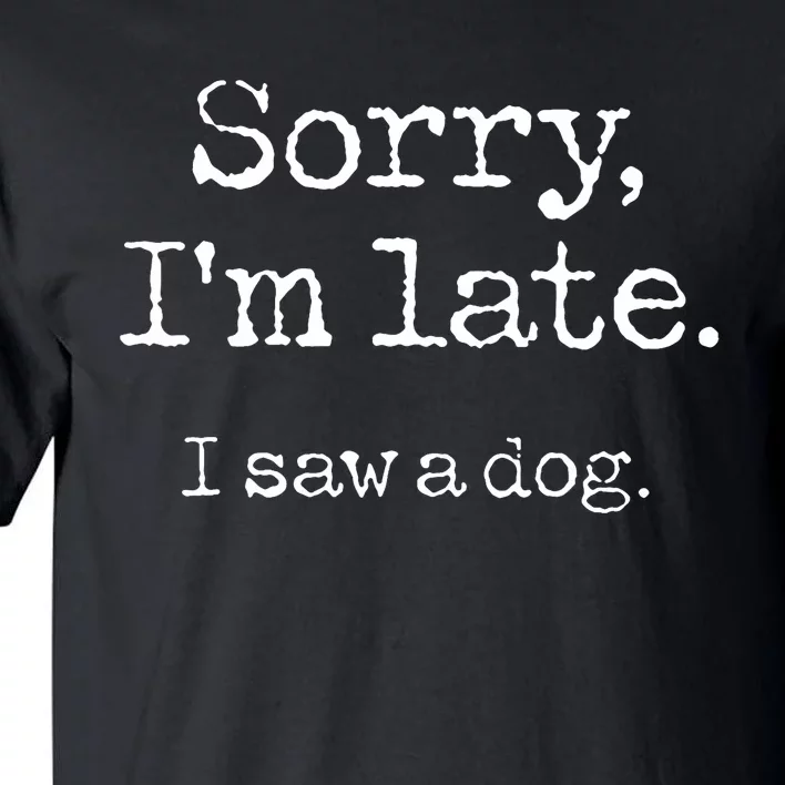 Sorry IM Late I Saw A Dog Cute Puppy Pet Lover Dog Owner Tall T-Shirt