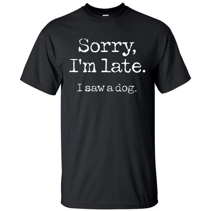 Sorry IM Late I Saw A Dog Cute Puppy Pet Lover Dog Owner Tall T-Shirt