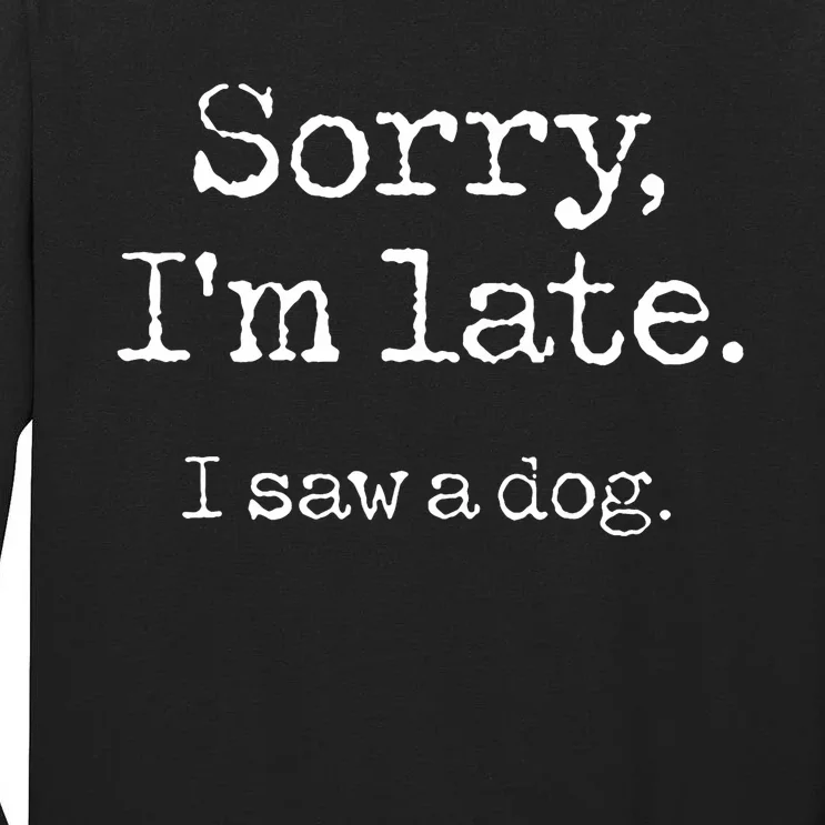 Sorry IM Late I Saw A Dog Cute Puppy Pet Lover Dog Owner Tall Long Sleeve T-Shirt