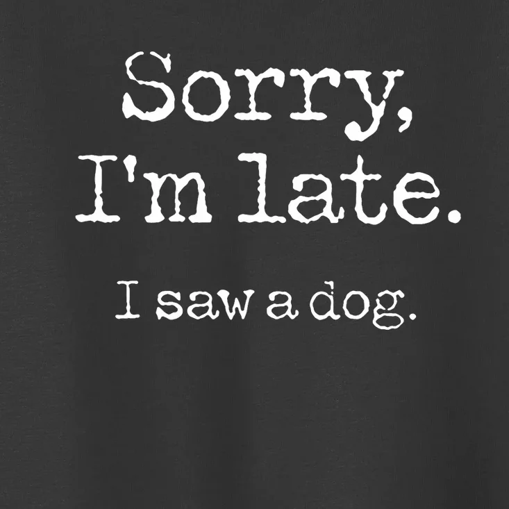 Sorry IM Late I Saw A Dog Cute Puppy Pet Lover Dog Owner Toddler T-Shirt