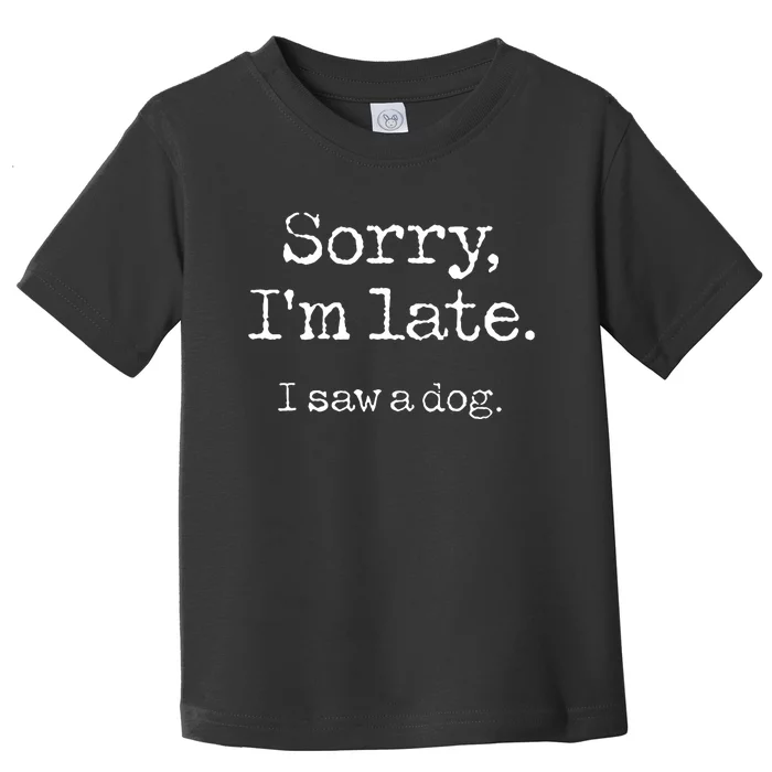 Sorry IM Late I Saw A Dog Cute Puppy Pet Lover Dog Owner Toddler T-Shirt