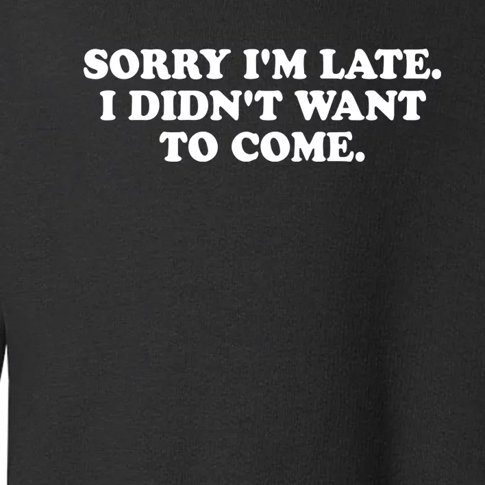 Sorry IM Late I DidnT Want To Come Toddler Sweatshirt