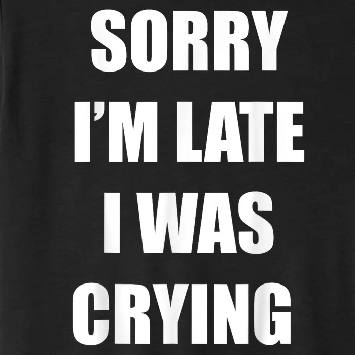 Sorry I’M Late I Was Crying ChromaSoft Performance T-Shirt