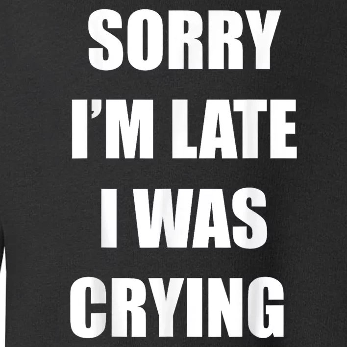 Sorry I’M Late I Was Crying Toddler Sweatshirt