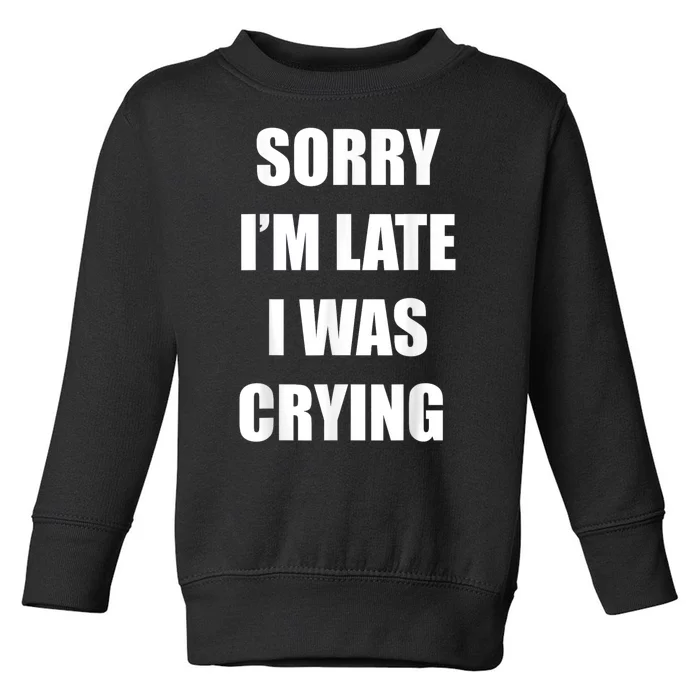 Sorry I’M Late I Was Crying Toddler Sweatshirt