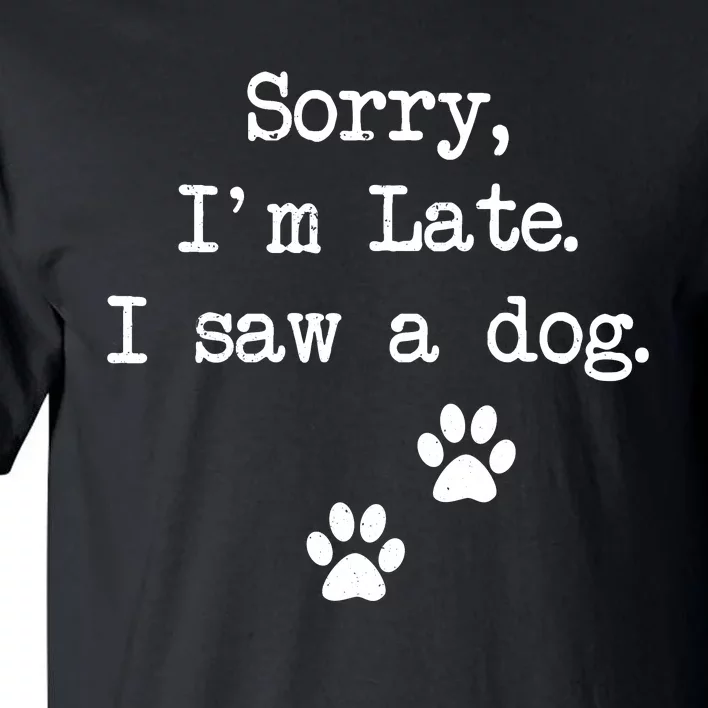 Sorry Im Late I Saw A Dog Print Paw Dog Lover Cute Gift Tall T-Shirt