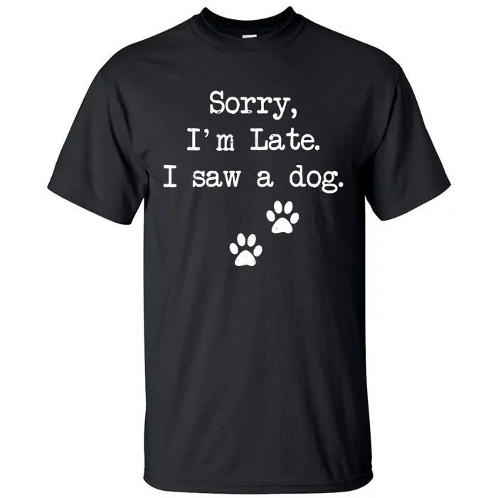 Sorry Im Late I Saw A Dog Print Paw Dog Lover Cute Gift Tall T-Shirt