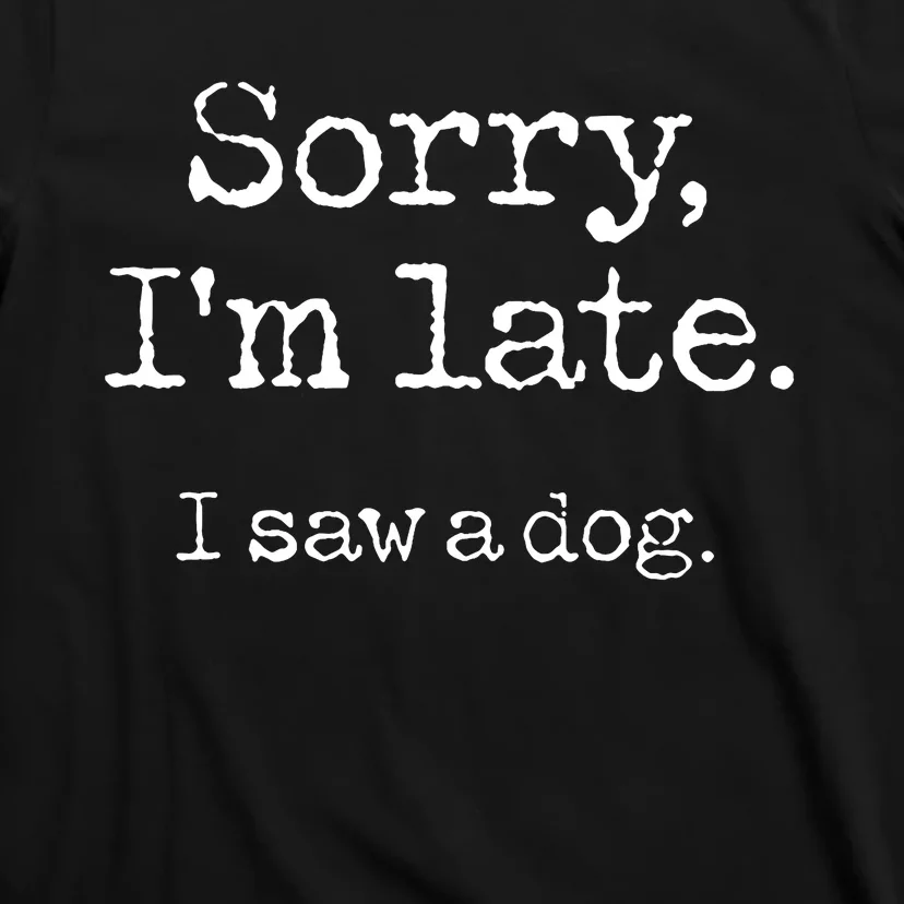 Sorry IM Late I Saw A Dog Cute Puppy Pet Lover Dog Owner T-Shirt