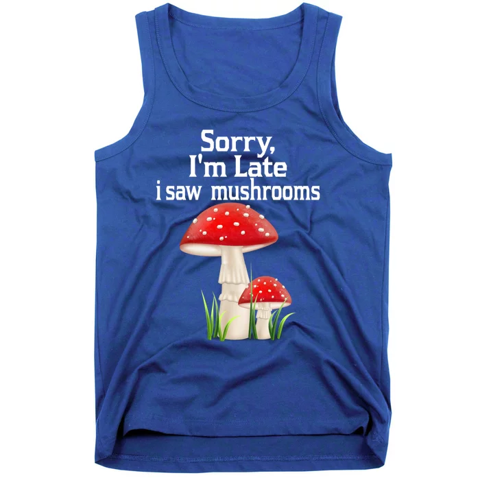 Sorry I'am Late A Saw Mushrooms Funny Mushroom Gift Tank Top