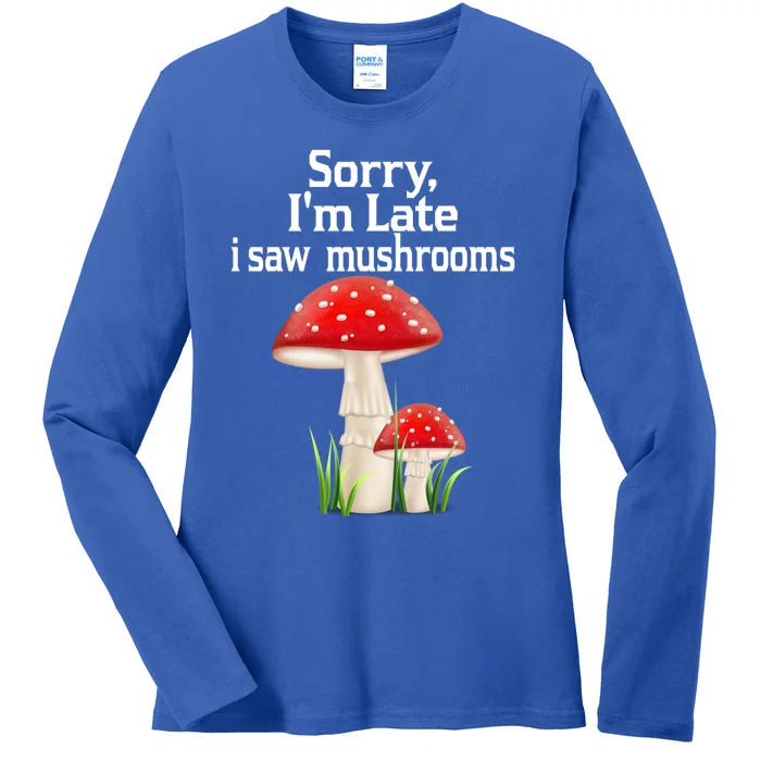 Sorry I'am Late A Saw Mushrooms Funny Mushroom Gift Ladies Long Sleeve Shirt