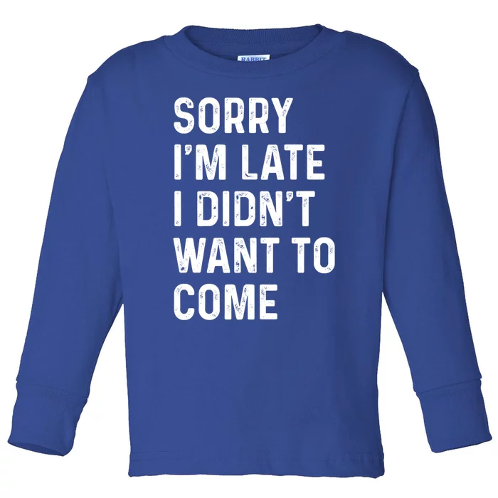 Sorry I'm Late I Didn't Want To Come Great Gift Sorry I Am Late Funny Gift Toddler Long Sleeve Shirt