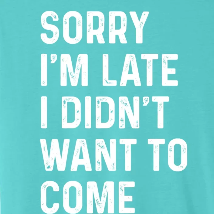 Sorry I'm Late I Didn't Want To Come Great Gift Sorry I Am Late Funny Gift ChromaSoft Performance T-Shirt