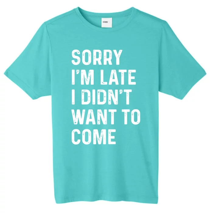 Sorry I'm Late I Didn't Want To Come Great Gift Sorry I Am Late Funny Gift ChromaSoft Performance T-Shirt