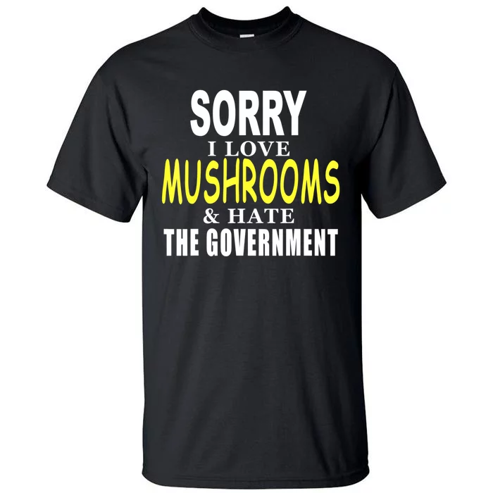 SORRY I LOVE MUSHROOMS & HATE THE GOVERNMENT FUNNY CUTE TEE Tall T-Shirt