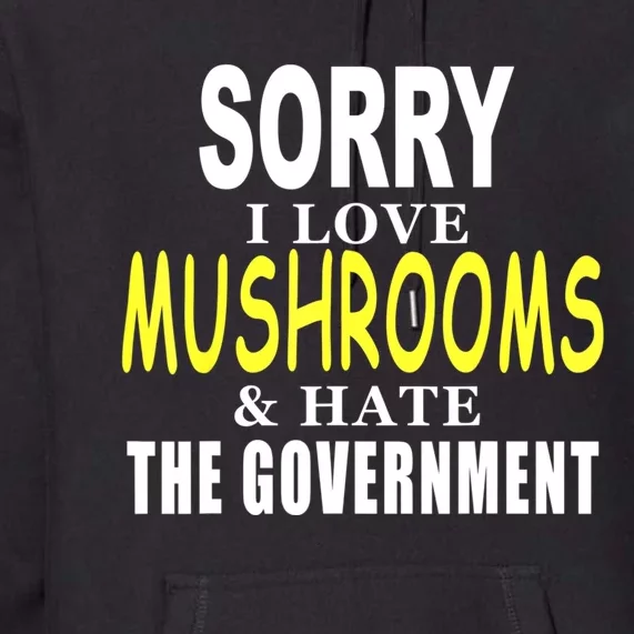 SORRY I LOVE MUSHROOMS & HATE THE GOVERNMENT FUNNY CUTE TEE Premium Hoodie