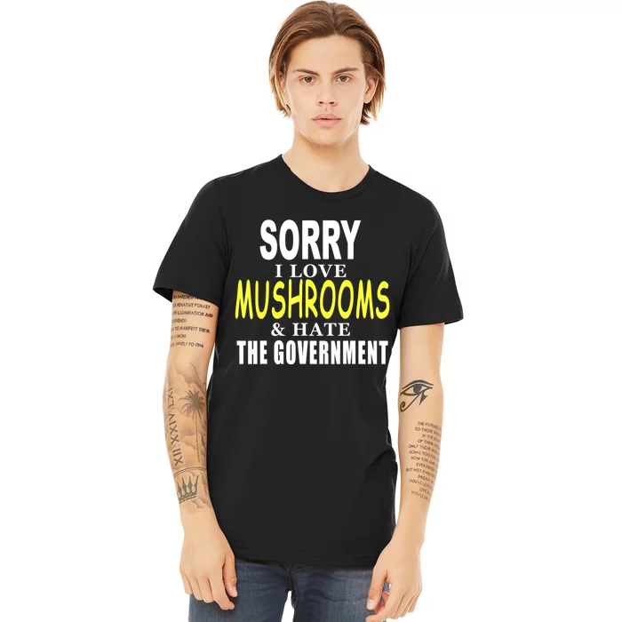 SORRY I LOVE MUSHROOMS & HATE THE GOVERNMENT FUNNY CUTE TEE Premium T-Shirt