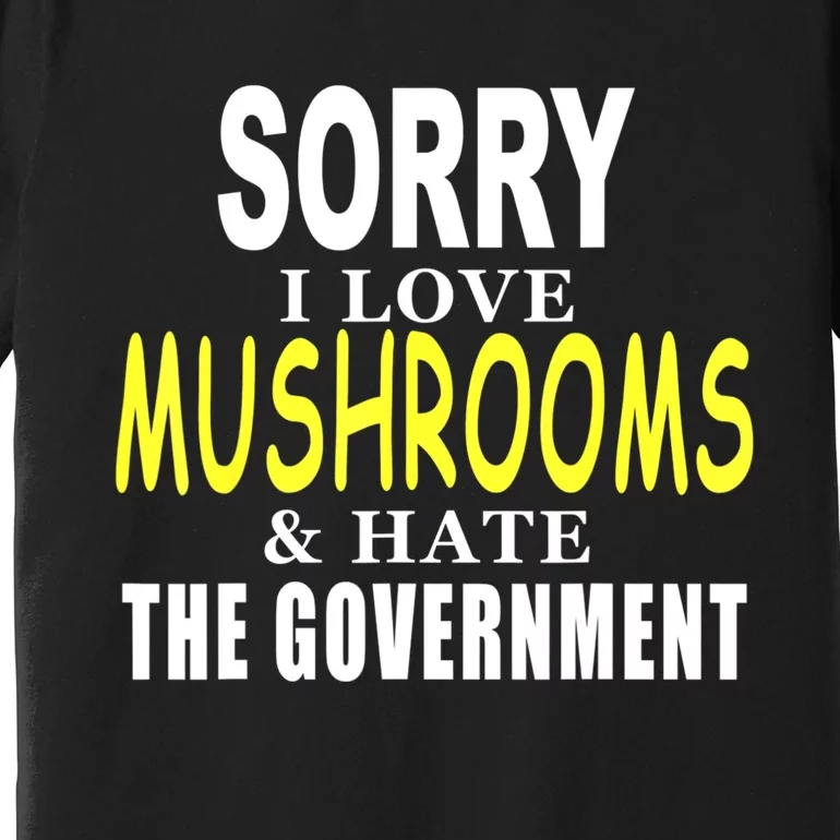 SORRY I LOVE MUSHROOMS & HATE THE GOVERNMENT FUNNY CUTE TEE Premium T-Shirt