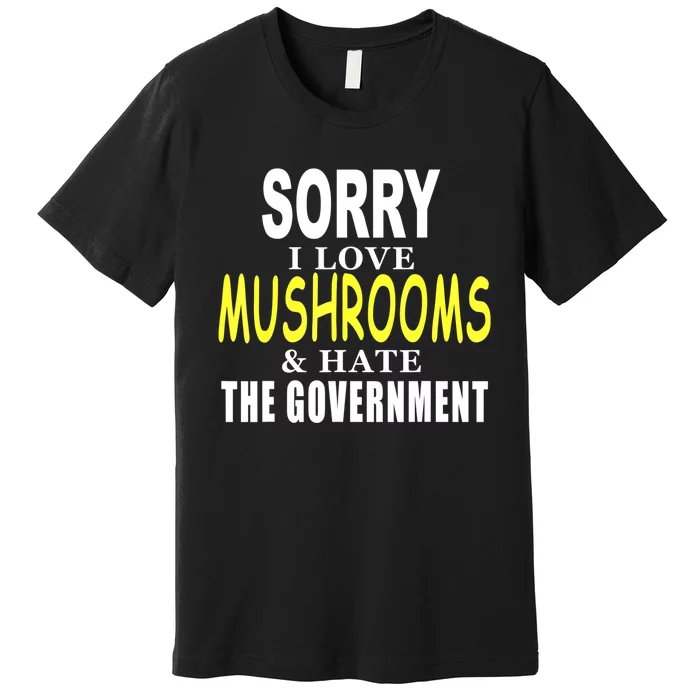 SORRY I LOVE MUSHROOMS & HATE THE GOVERNMENT FUNNY CUTE TEE Premium T-Shirt