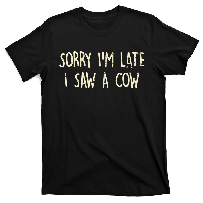 Sorry I'm Late I Saw A Cow Funny Animal Quote T-Shirt