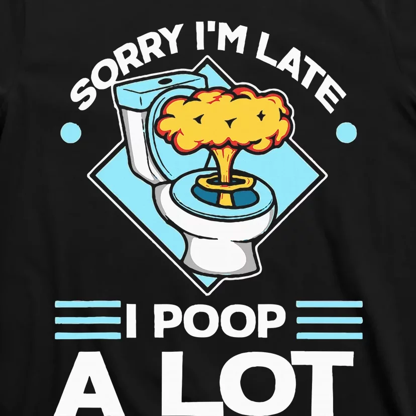 Sorry IM Late I Poop A Lot Funny Pooping Joke Funny Sayings T-Shirt