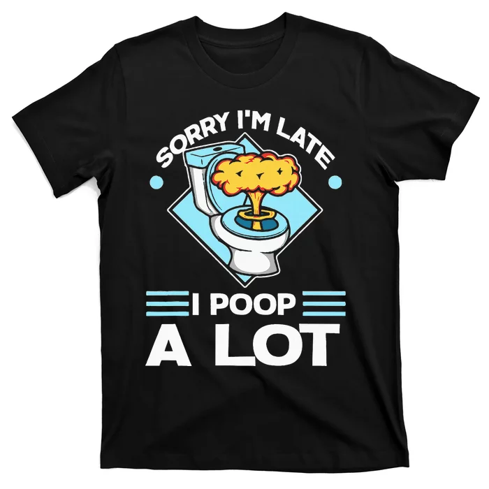 Sorry IM Late I Poop A Lot Funny Pooping Joke Funny Sayings T-Shirt