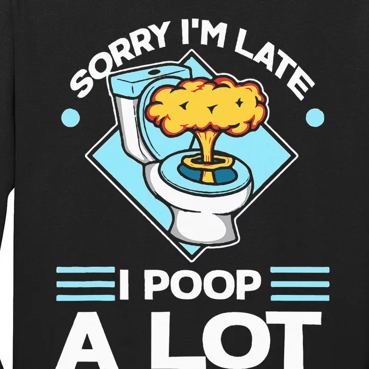 Sorry IM Late I Poop A Lot Funny Pooping Joke Funny Sayings Tall Long Sleeve T-Shirt