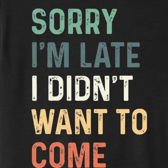 Sorry IM Late I DidnT Want To Come Sorry I Am Late ChromaSoft Performance T-Shirt