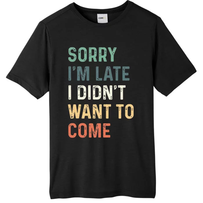 Sorry IM Late I DidnT Want To Come Sorry I Am Late ChromaSoft Performance T-Shirt