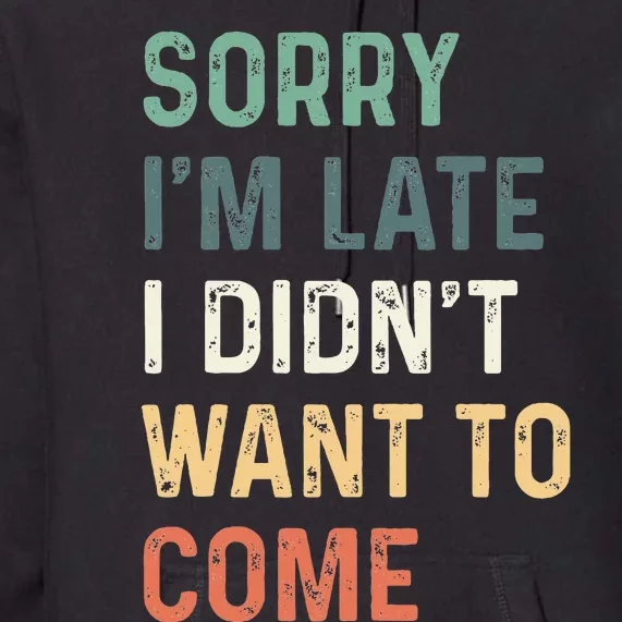 Sorry IM Late I DidnT Want To Come Sorry I Am Late Premium Hoodie