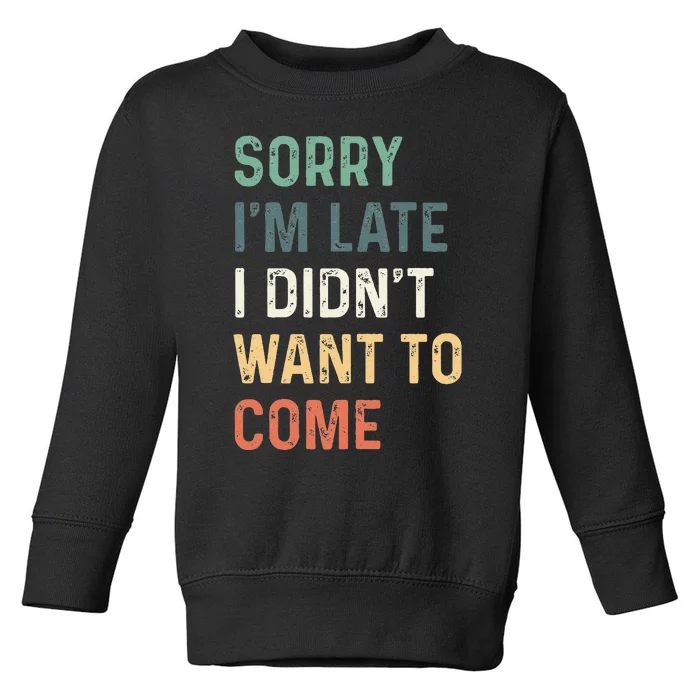 Sorry IM Late I DidnT Want To Come Sorry I Am Late Toddler Sweatshirt