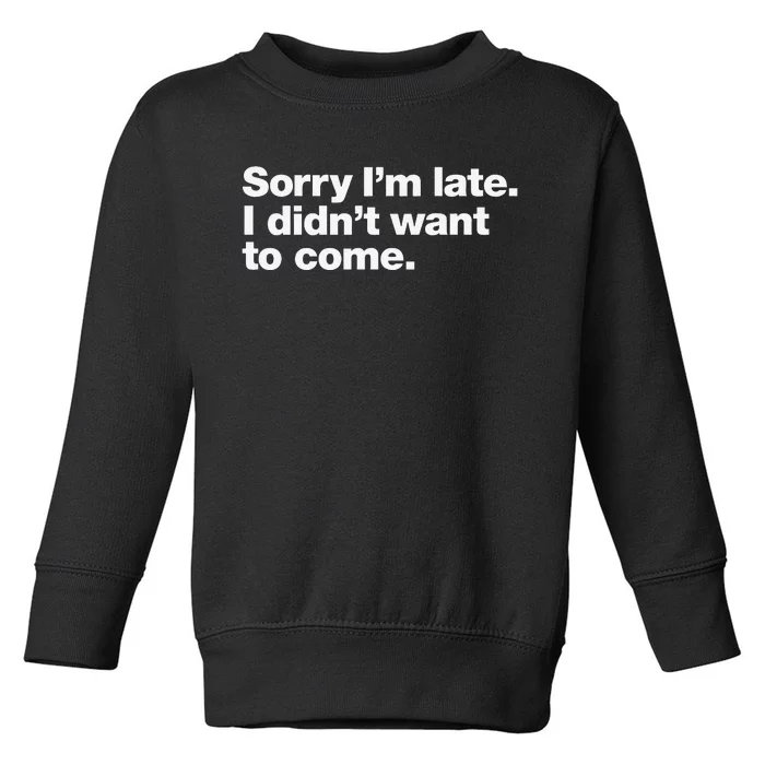 Sorry Im Late. I Didnt Want To Come. Toddler Sweatshirt