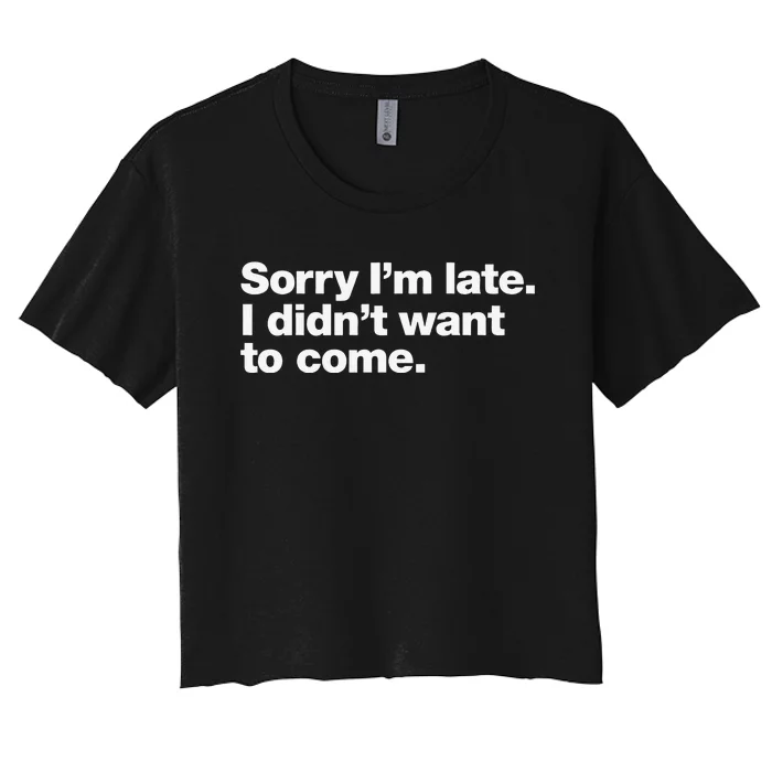 Sorry Im Late. I Didnt Want To Come. Women's Crop Top Tee