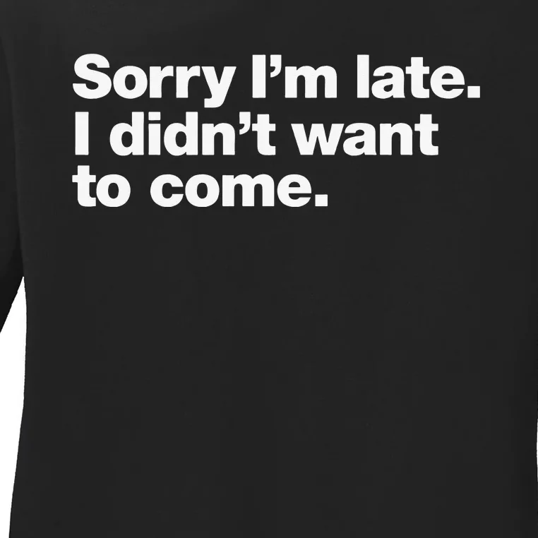 Sorry Im Late. I Didnt Want To Come. Ladies Long Sleeve Shirt