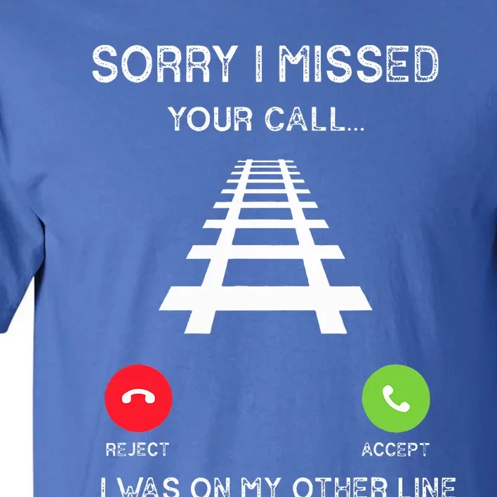 Sorry I Missed Your Call I Was On Another Line Train Lovers Tall T-Shirt