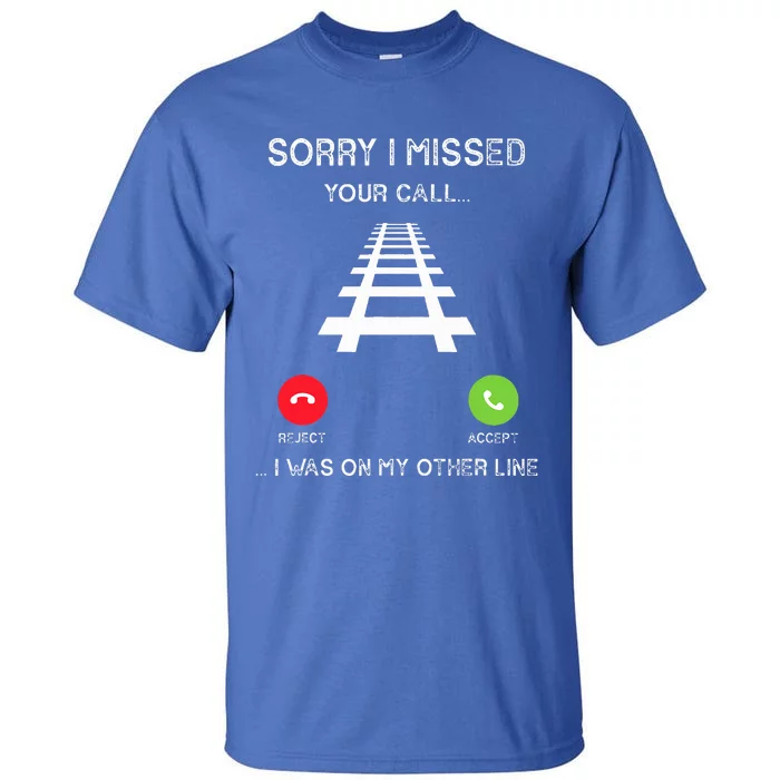 Sorry I Missed Your Call I Was On Another Line Train Lovers Tall T-Shirt