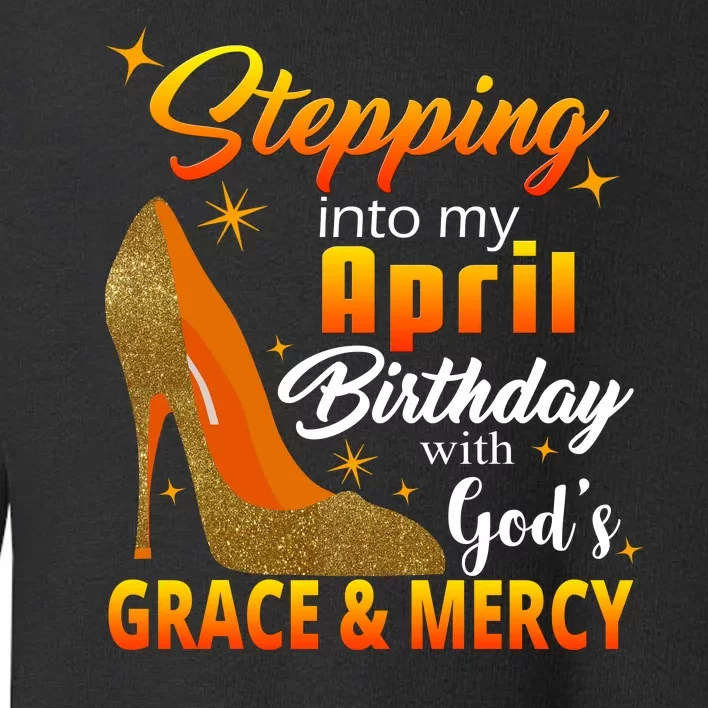 Stepping Into My April Birthday With God's Grace And Mercy Toddler Sweatshirt