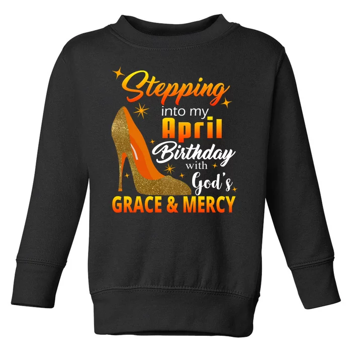 Stepping Into My April Birthday With God's Grace And Mercy Toddler Sweatshirt