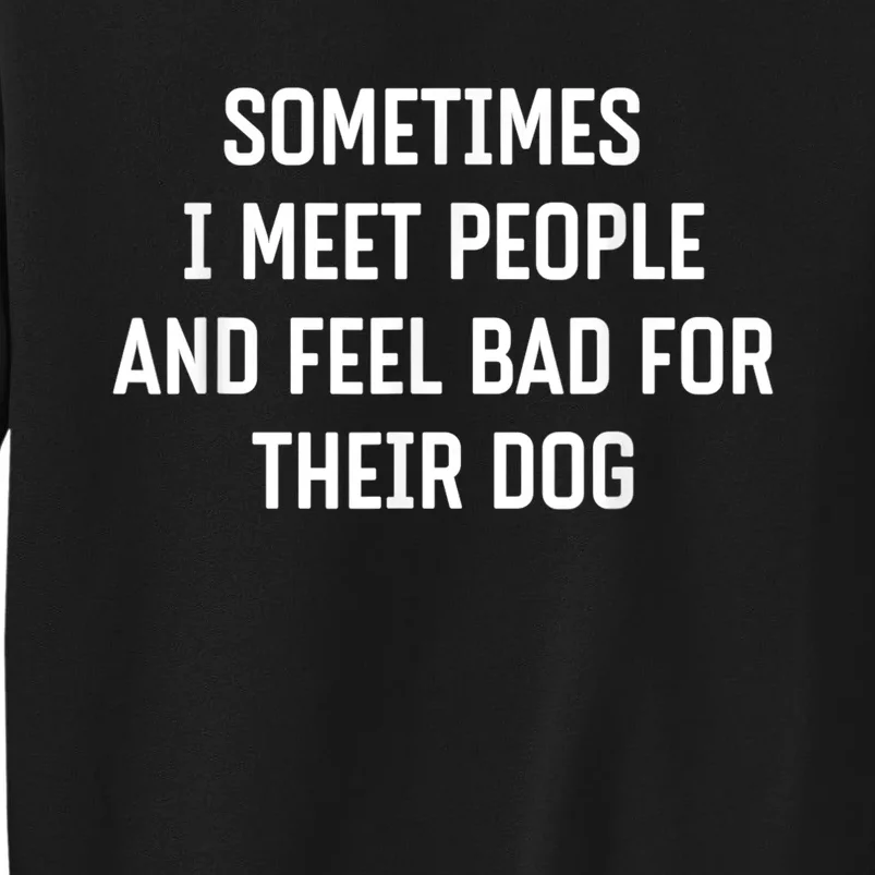 Sometimes I Meet People And Feel Bad For Their Dog Sarcasm Sweatshirt