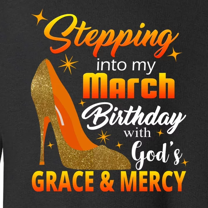 Stepping Into My March Birthday With God's Grace And Mercy Toddler Sweatshirt