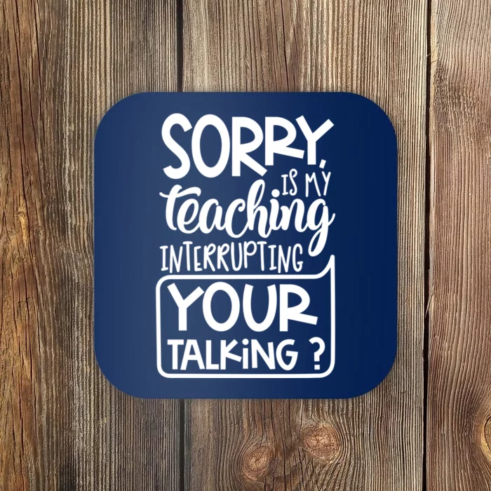 Sorry Is My Teaching Interrupting Your Talking Funny Coaster