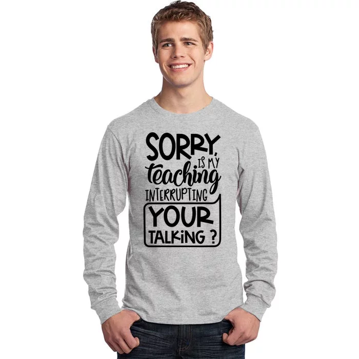 Sorry Is My Teaching Interrupting Your Talking Funny Tall Long Sleeve T-Shirt